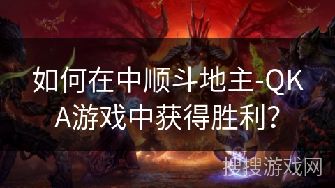 如何在中顺斗地主-QKA游戏中获得胜利？