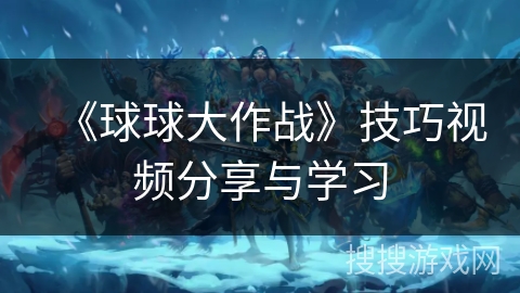 《球球大作战》技巧视频分享与学习