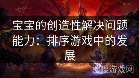 宝宝的创造性解决问题能力：排序游戏中的发展