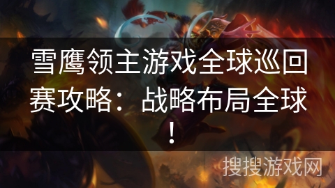 雪鹰领主游戏全球巡回赛攻略：战略布局全球！