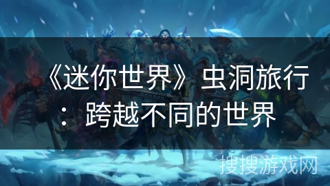 《迷你世界》虫洞旅行：跨越不同的世界