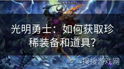 光明勇士：如何获取珍稀装备和道具？