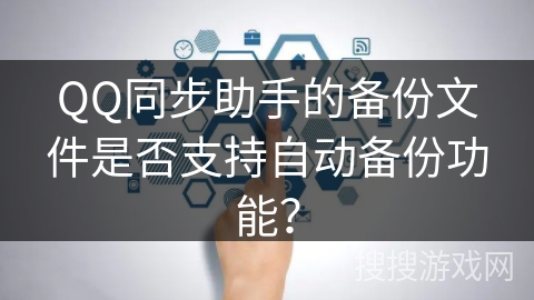 QQ同步助手的备份文件是否支持自动备份功能？
