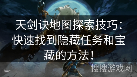 天剑诀地图探索技巧：快速找到隐藏任务和宝藏的方法！