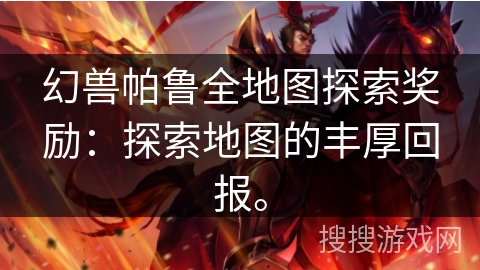 幻兽帕鲁全地图探索奖励：探索地图的丰厚回报。