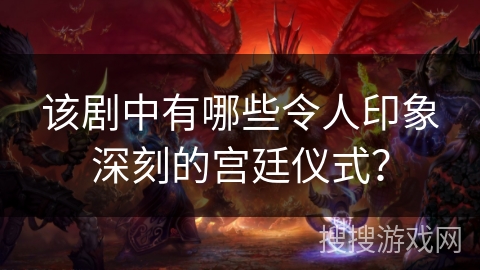 该剧中有哪些令人印象深刻的宫廷仪式？