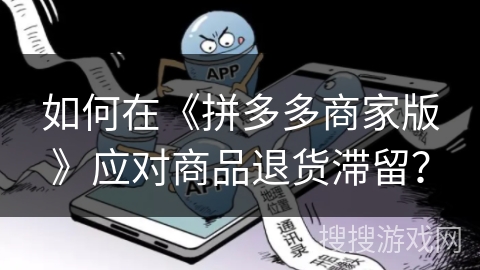 如何在《拼多多商家版》应对商品退货滞留？