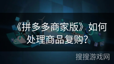 《拼多多商家版》如何处理商品复购？