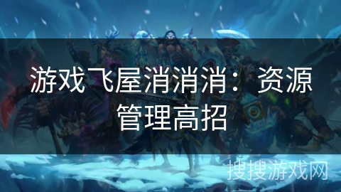 游戏飞屋消消消：资源管理高招