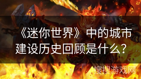 《迷你世界》中的城市建设历史回顾是什么？