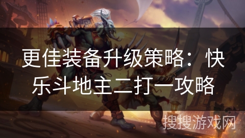 更佳装备升级策略：快乐斗地主二打一攻略
