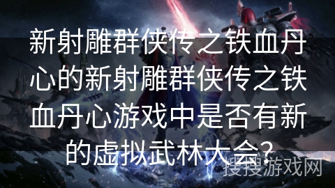 新射雕群侠传之铁血丹心的新射雕群侠传之铁血丹心游戏中是否有新的虚拟武林大会？