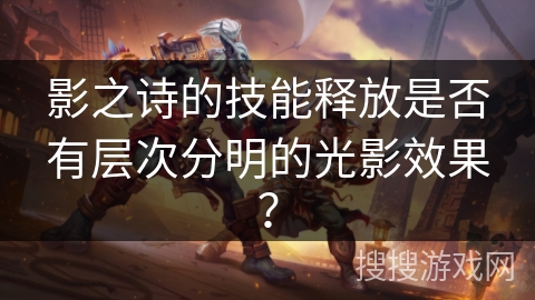 影之诗的技能释放是否有层次分明的光影效果？