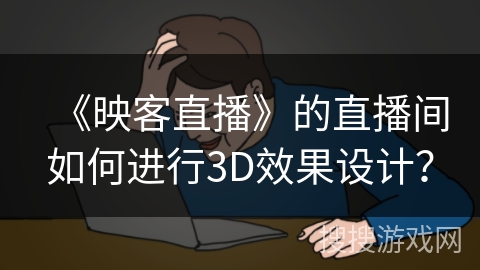 《映客直播》的直播间如何进行3D效果设计？