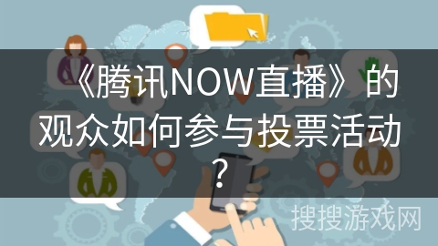 《腾讯NOW直播》的观众如何参与投票活动？