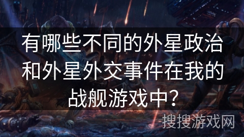 有哪些不同的外星政治和外星外交事件在我的战舰游戏中？