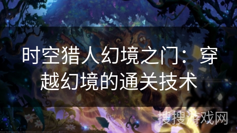 时空猎人幻境之门：穿越幻境的通关技术
