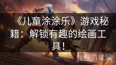《儿童涂涂乐》游戏秘籍：解锁有趣的绘画工具！