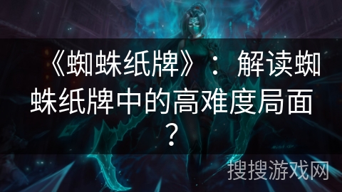 《蜘蛛纸牌》：解读蜘蛛纸牌中的高难度局面？