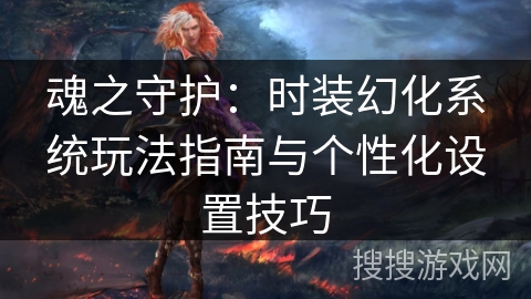 魂之守护：时装幻化系统玩法指南与个性化设置技巧