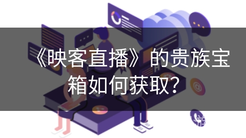 《映客直播》的贵族宝箱如何获取？