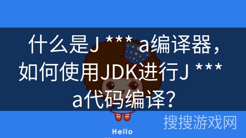 什么是J *** a编译器，如何使用JDK进行J *** a代码编译？
