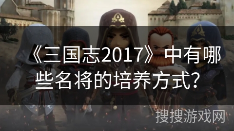 《三国志2017》中有哪些名将的培养方式？
