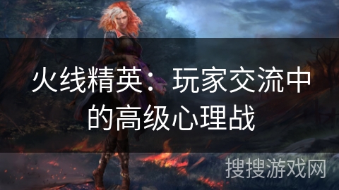 火线精英：玩家交流中的高级心理战