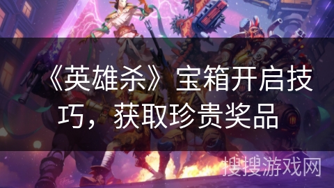 《英雄杀》宝箱开启技巧，获取珍贵奖品