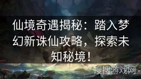 仙境奇遇揭秘：踏入梦幻新诛仙攻略，探索未知秘境！