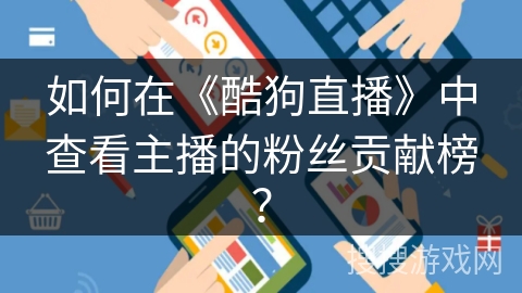 如何在《酷狗直播》中查看主播的粉丝贡献榜？