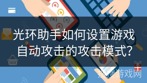 光环助手如何设置游戏自动攻击的攻击模式? 光环助手如何设置游戏自动攻击的攻击模式?