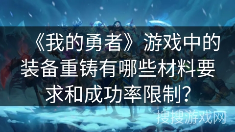 《我的勇者》游戏中的装备重铸有哪些材料要求和成功率限制? 《我的勇者》游戏中的装备重铸有哪些材料要求和成功率限制?