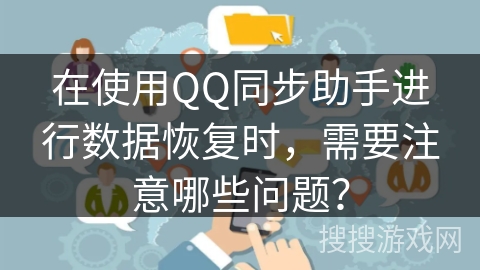 在使用QQ同步助手进行数据恢复时，需要注意哪些问题？