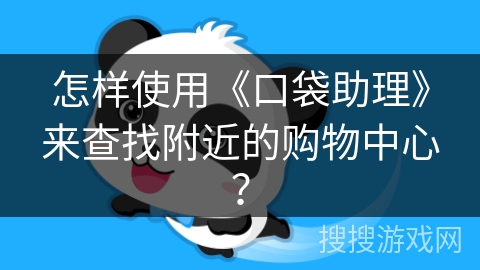 怎样使用《口袋助理》来查找附近的购物中心? 怎样使用《口袋助理》来查找附近的购物中心?