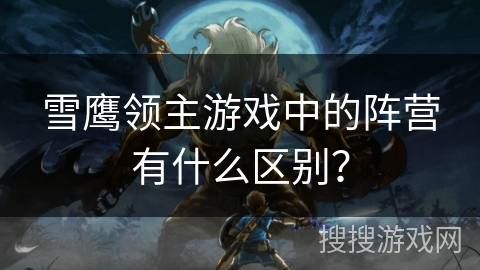 雪鹰领主游戏中的阵营有什么区别？