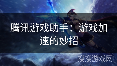 腾讯游戏助手：游戏加速的妙招