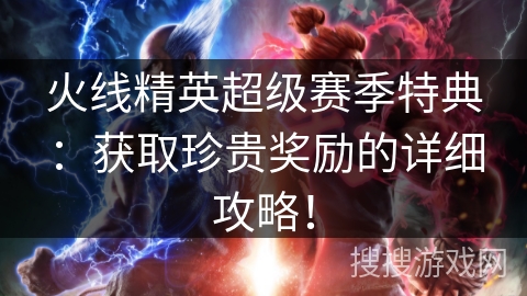 火线精英超级赛季特典：获取珍贵奖励的详细攻略！