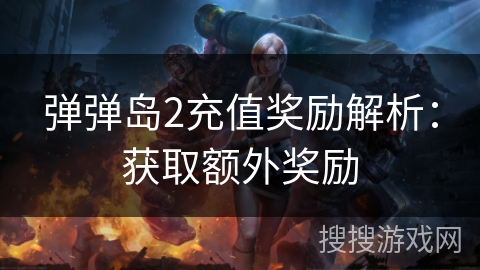 弹弹岛2充值奖励解析：获取额外奖励