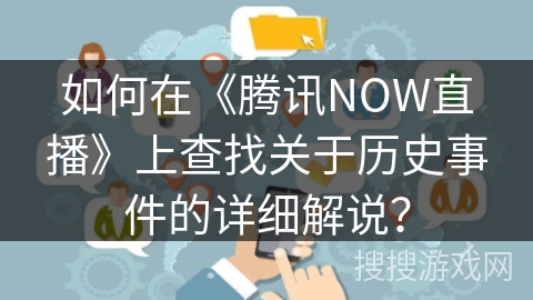 如何在《腾讯NOW直播》上查找关于历史事件的详细解说？