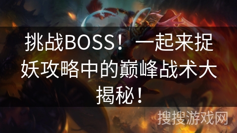 挑战BOSS!一起来捉妖攻略中的巅峰战术大揭秘! 挑战BOSS!一起来捉妖攻略中的巅峰战术大揭秘!