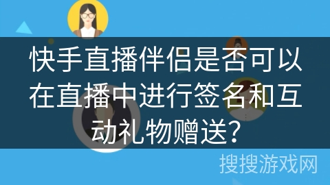 快手直播伴侣是否可以在直播中进行签名和互动礼物赠送? 快手直播伴侣是否可以在直播中进行签名和互动礼物赠送?