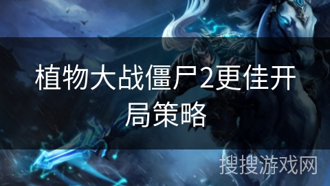 植物大战僵尸2更佳开局策略 植物大战僵尸2更佳开局策略