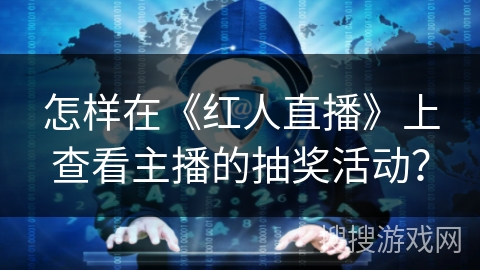 怎样在《红人直播》上查看主播的抽奖活动? 怎样在《红人直播》上查看主播的抽奖活动?