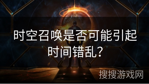 时空召唤是否可能引起时间错乱？