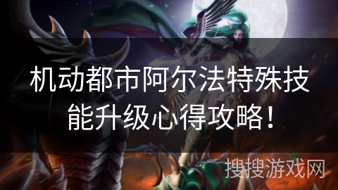 机动都市阿尔法特殊技能升级心得攻略！