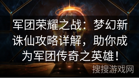军团荣耀之战：梦幻新诛仙攻略详解，助你成为军团传奇之英雄！