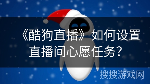 《酷狗直播》如何设置直播间心愿任务？