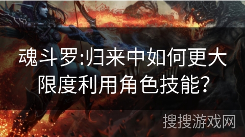 魂斗罗:归来中如何更大限度利用角色技能？