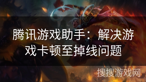 腾讯游戏助手：解决游戏卡顿至掉线问题